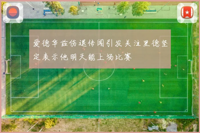 爱德华兹伤退传闻引发关注里德坚定表示他明天能上场比赛