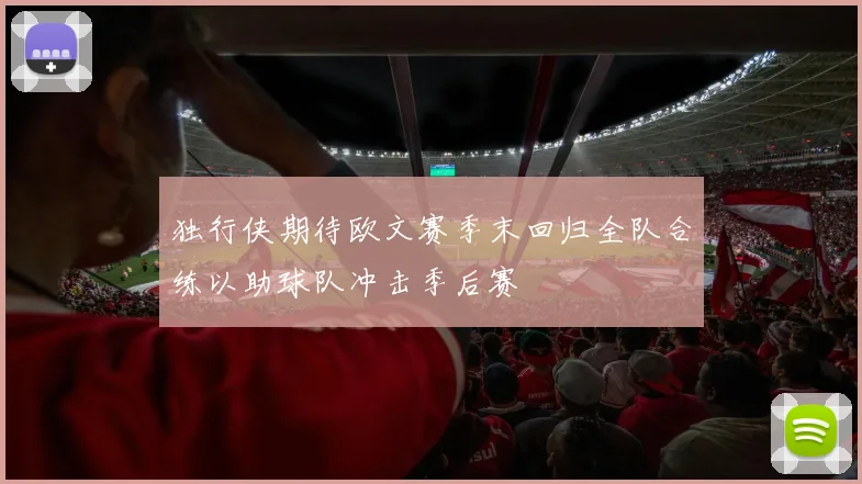 独行侠期待欧文赛季末回归全队合练以助球队冲击季后赛