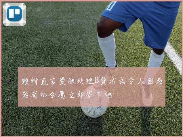 赖特直言曼联处理B费方式令人困惑若有机会愿立即签下他