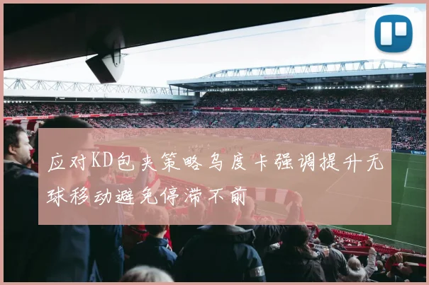 应对KD包夹策略乌度卡强调提升无球移动避免停滞不前