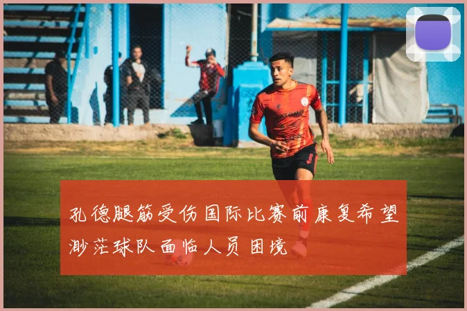 孔德腿筋受伤国际比赛前康复希望渺茫球队面临人员困境