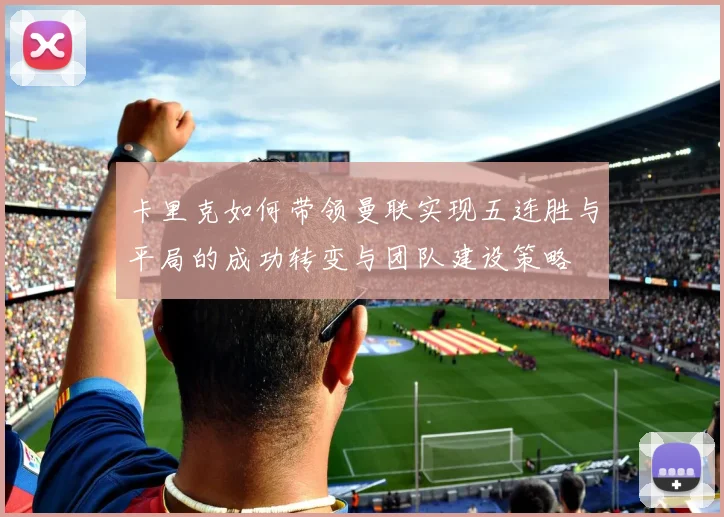 卡里克如何带领曼联实现五连胜与平局的成功转变与团队建设策略