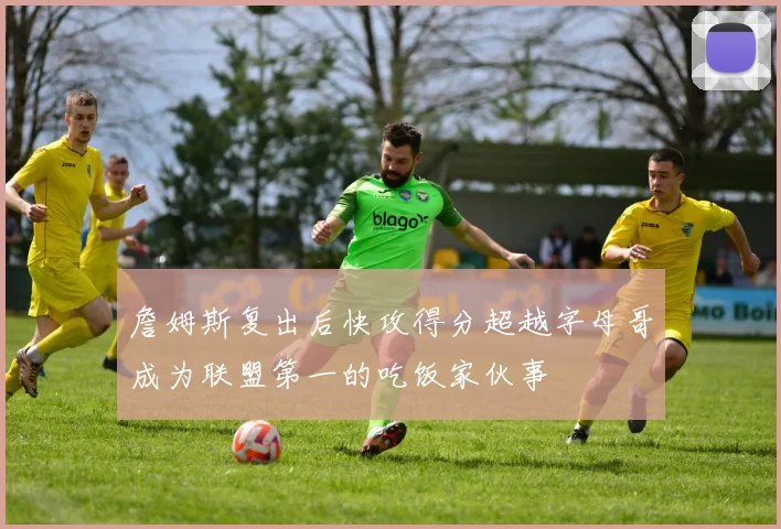 詹姆斯复出后快攻得分超越字母哥成为联盟第一的吃饭家伙事