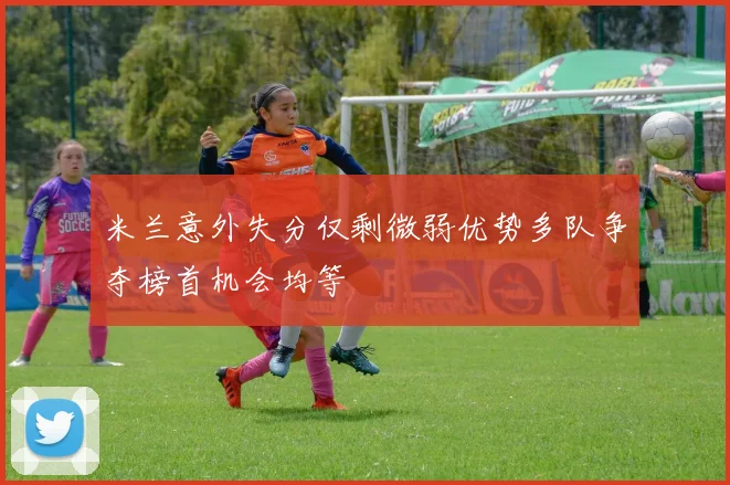 米兰意外失分仅剩微弱优势多队争夺榜首机会均等