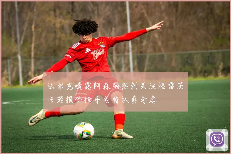 法尔克透露阿森纳热刺关注格雷茨卡若报价枪手或将认真考虑