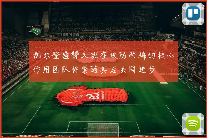 凯尔登盛赞文班在攻防两端的核心作用团队将紧随其后共同进步