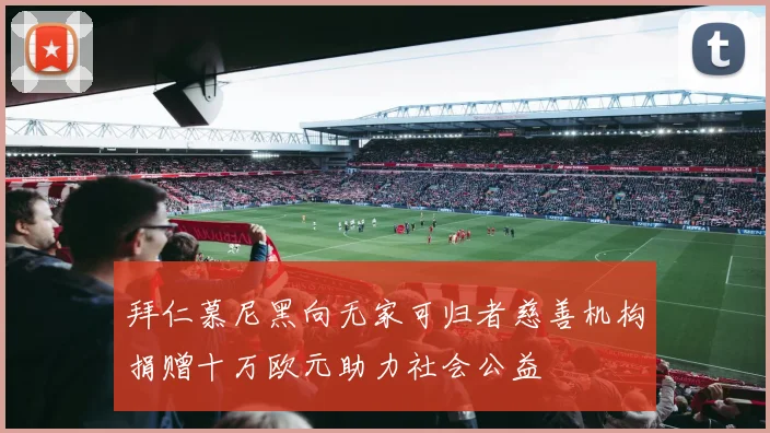 拜仁慕尼黑向无家可归者慈善机构捐赠十万欧元助力社会公益