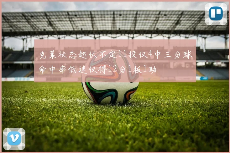 克莱状态起伏不定11投仅4中三分球命中率低迷仅得12分1板1助