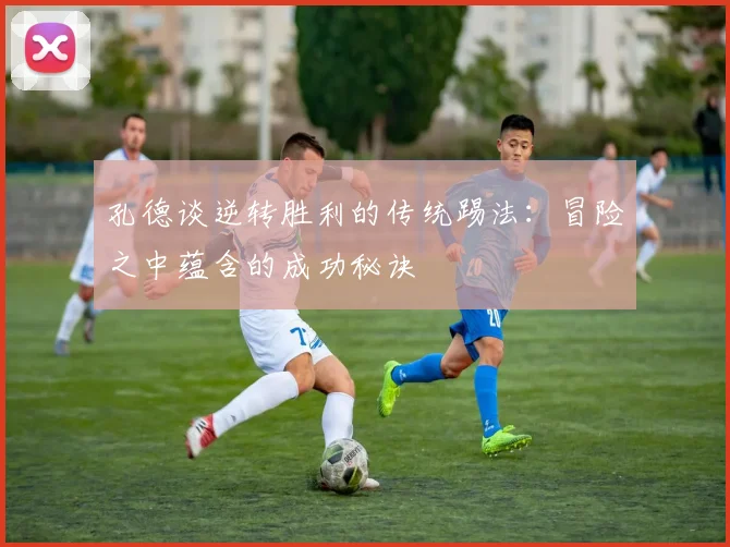 孔德谈逆转胜利的传统踢法：冒险之中蕴含的成功秘诀