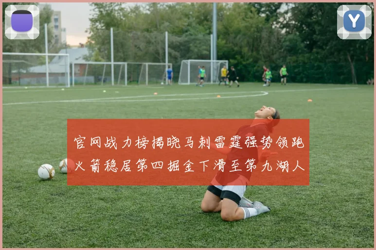 官网战力榜揭晓马刺雷霆强势领跑火箭稳居第四掘金下滑至第九湖人十名勇士十六快船十九